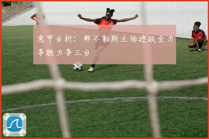 意甲分析：那不勒斯主场迎战全力争胜力争三分