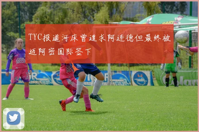 TYC报道河床曾追求阿连德但最终被迈阿密国际签下