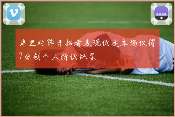 库里对阵开拓者表现低迷本场仅得7分创个人新低纪录