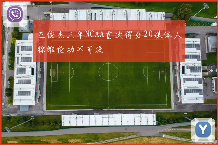 王俊杰三年NCAA首次得分20媒体人称维伦功不可没