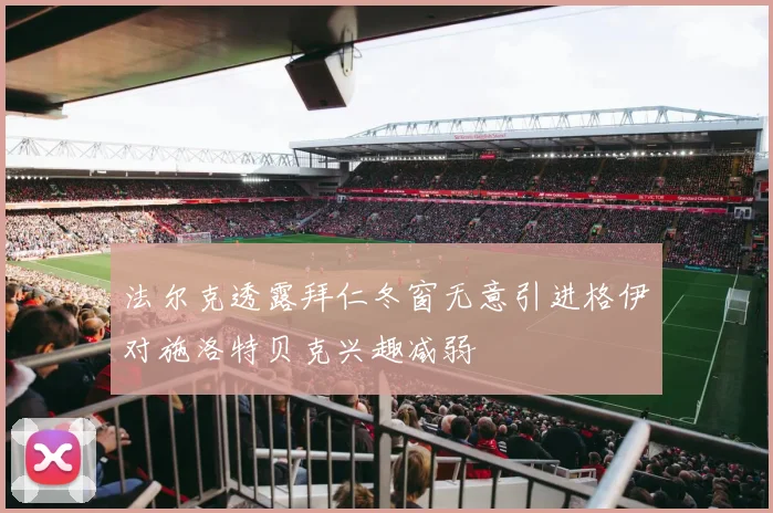 法尔克透露拜仁冬窗无意引进格伊对施洛特贝克兴趣减弱