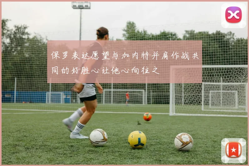 保罗表达愿望与加内特并肩作战共同的好胜心让他心向往之