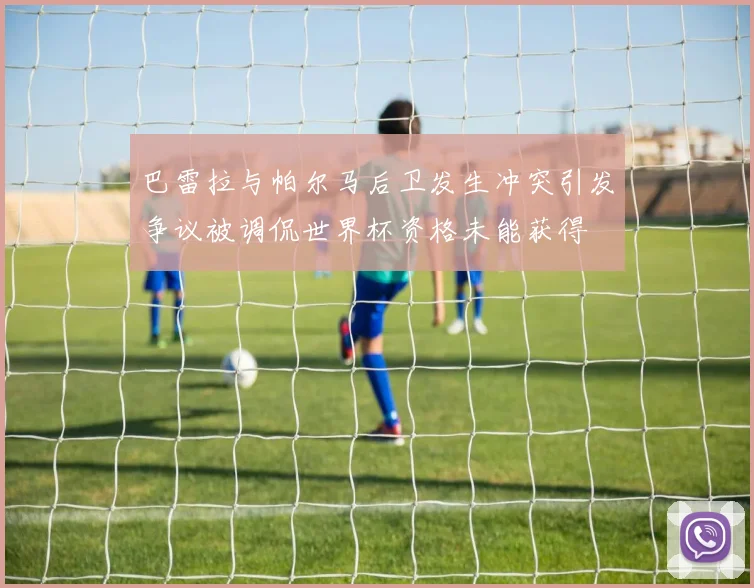 巴雷拉与帕尔马后卫发生冲突引发争议被调侃世界杯资格未能获得